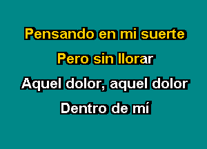 Pensando en mi suerte

Pero sin Ilorar

Aquel dolor, aquel dolor

Dentro de mi