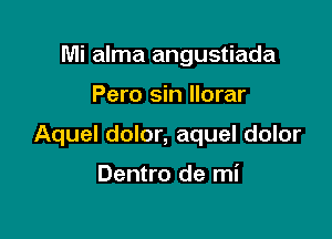 Mi alma angustiada

Pero sin Ilorar

Aquel dolor, aquel dolor

Dentro de mi