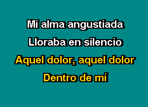 Mi alma angustiada

Lloraba en silencio

Aquel dolor, aquel dolor

Dentro de mi