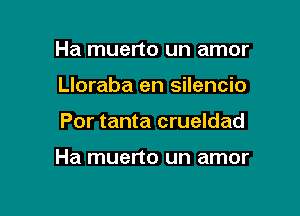 Ha muerto un amor
Lloraba en silencio

Por tanta crueldad

Ha muerto un amor