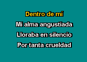 Dentro de mi

Mi alma angustiada

Lloraba en silencio

Por tanta crueldad