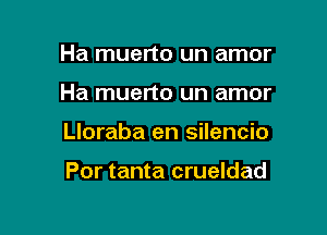 Ha muerto un amor

Ha muerto un amor

Lloraba en silencio

Por tanta crueldad