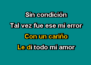 Sin condicic'm

Tal vez fue ese mi error

Con un caririo

Le di todo mi amor