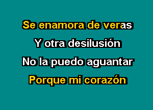 Se enamora de veras
Y otra desilusidn

No la puedo aguantar

Porque mi corazdn