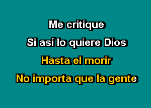 Me critique

Si asi Io quiere Dios

Hasta el morir

No importa que la gente