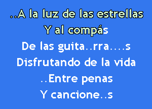 ..A la luz de las estrellas
Y al compas
De las guita..rra....s
Disfrutando de la Vida
..Entre penas

Y cancione. .s l