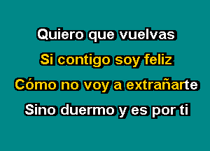 Quiero que vuelvas

Si contigo soy feliz

Cdmo no voy a extraflarte

Sino duermo y es por ti