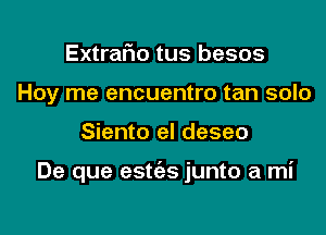Extrar'io tus besos
Hoy me encuentro tan solo

Siento el deseo

De que estc'es junto a mi