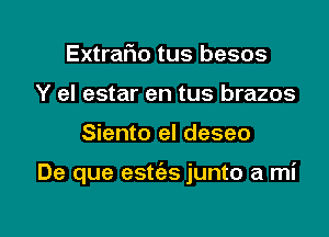 Extrar'io tus besos
Y el estar en tus brazos

Siento el deseo

De que estc'es junto a mi