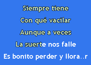 Siempre tiene
Con qu vacilar
Aunque a veces

La suerte nos falle

Es bonito perder y llora..r