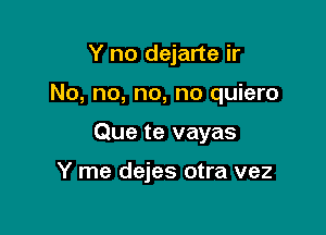 Y no dejarte ir

No, no, no, no quiero

Que te vayas

Y me dejes otra vez