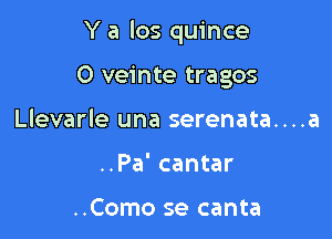 Y a los quince

O veinte tragos
Llevarle una serenata....a
..Pa' cantar

..Como se canta