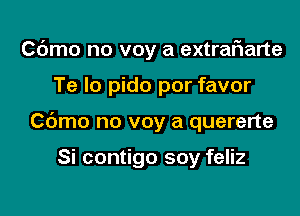 Cdmo no voy a extrafwarte

Te lo pido por favor

Cdmo no voy a quererte

Si contigo soy feliz