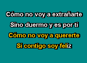 Cdmo no voy a extraf1arte
Sino duermo y as por ti
Cdmo no voy a quererte

Si contigo soy feliz