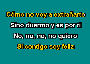 Cdmo no voy a extrafwarte

Sino duermo y es por ti
No, no, no, no quiero

Si contigo soy feliz