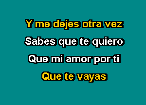 Y me dejes otra vez

Sabes que te quiero

Que mi amor por ti

Que te vayas