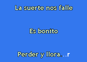 La suerte nos falle

Es bonito

Perder y llora...r