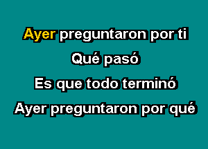 Ayer preguntaron por ti
Quia pasc')

Es que todo terminc')

Ayer preguntaron por quc'e