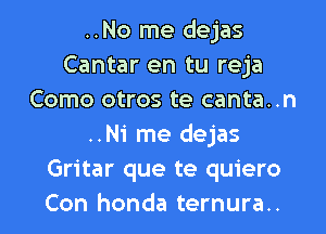 ..No me dejas
Cantar en tu reja
Como otros te canta..n
..Ni me dejas
Gritar que te quiero
Con honda ternura..