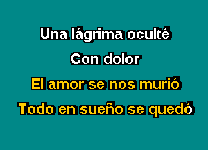 Una lagrima oculte'z
Con dolor

El amor se nos muric')

Todo en suefxo se quedt')