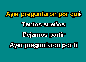 Ayer preguntaron por qugz

Tantos suer'ios
Dejamos partir

Ayer preguntaron por ti