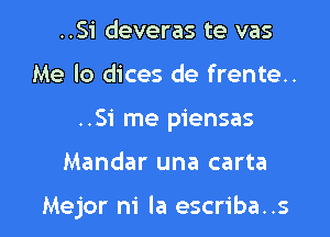 ..Si deveras te vas
Me lo dices de frente..
..Si me piensas

Mandar una carta

Mejor m' la escriba..s