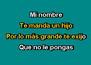 Mi nombre

Te manda un hijo

Por lo mas grande te exijo

Que no la pongas