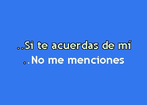 ..Si te acuerdas de mi

..No me menciones