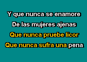 Y que nunca 5e enamore
De las mujeres ajenas
Que nunca pruebe licor

Que nunca sufra una pena