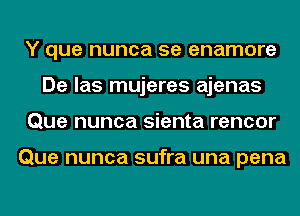 Y que nunca 5e enamore
De las mujeres ajenas
Que nunca sienta rencor

Que nunca sufra una pena