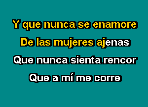 Y que nunca 5e enamore
De las mujeres ajenas
Que nunca sienta rencor

Que a mi me corre