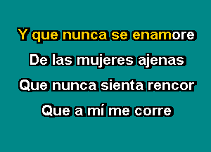 Y que nunca 5e enamore
De las mujeres ajenas
Que nunca sienta rencor

Que a mi me corre