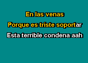 En las venas

Porque es triste soportar

Esta terrible condena aah