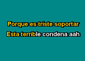 Porque es triste soportar

Esta terrible condena aah