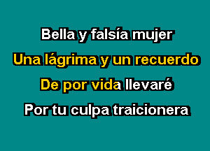 Bella y falsia mujer
Una lagrima y un recuerdo
De por Vida llevangz

Por tu culpa traicionera