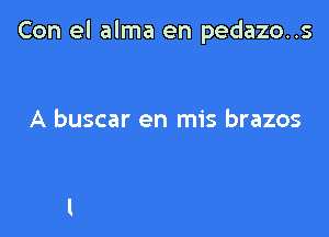 Con el alma en pedazo..s

A buscar en mis brazos