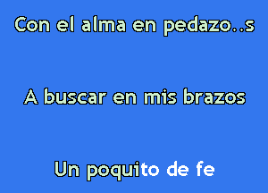 Con el alma en pedazo..s

A buscar en mis brazos

Un poquito de fe