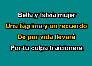 Bella y falsia mujer
Una lagrima y un recuerdo
De por Vida llevangz

Por tu culpa traicionera