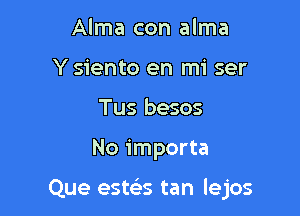 Alma con alma
Y siento en mi ser
Tus besos

No importa

Que estelss tan lejos