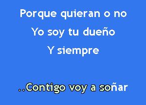 Porque quieran o no
Yo soy tu duerio

Y siempre

..Contigo voy a soFIar