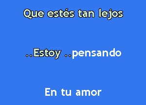 Que estelis tan lejos

..Estoy .. pensando

En tu amor