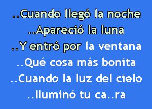 ..Cuando llegb la noche
..Aparecic3 la luna
..Yentr6 por la ventana
..Qu93 cosa miils bonita
..Cuando la luz del cielo

..llumin6 tu ca..ra l