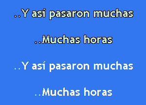 ..Y asi pasaron muchas

..Muchas horas

..Y asi pasaron muchas

..Muchas horas