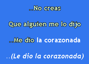 ..No creas

Que alguien me lo dijo

..Me dio la corazonada

..(Le dfo Ia corazonada)