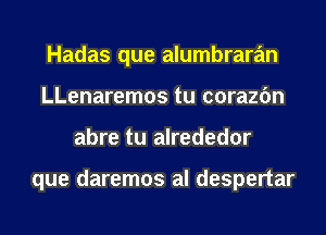 Hadas que alumbraran
LLenaremos tu corazfm
abre tu alrededor

que daremos al despertar