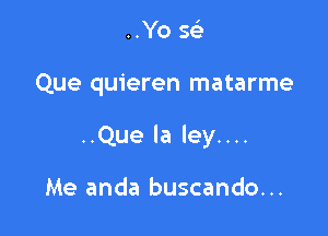 ..Yo 563

Que quieren matarme

..Que la ley....

Me anda buscando...