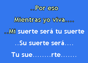 ..Por eso

Mientras yo viva....

..Mi suerte sera tu suerte
..Su suerte sera...

Tu sue ........ rte .......