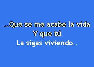 ..Que se me acabe la Vida

Y que to
La sigas viviendo..