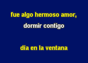 fue algo hermoso amor,

dormir contigo

dia en la ventana