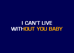 I CAN'T LIVE

WITHOUT YOU BABY